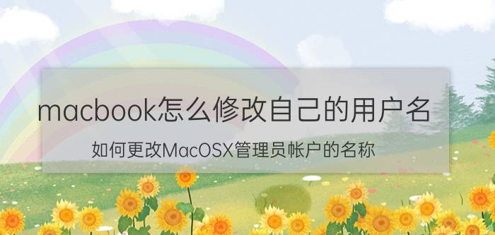 macbook怎么修改自己的用户名 如何更改MacOSX管理员帐户的名称？